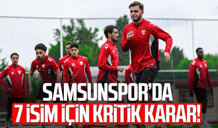 Samsunspor’da 7 isim için kritik karar!