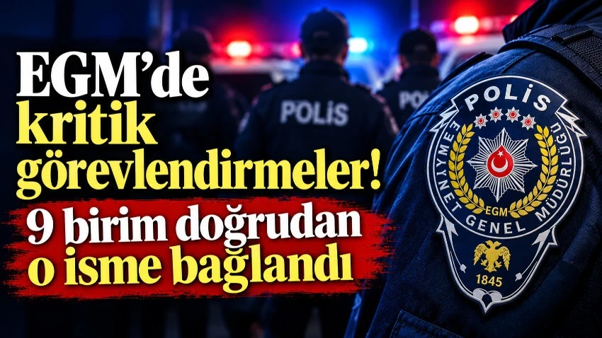 EGM’de kritik görevlendirmeler! 9 birim doğrudan o isme bağlandı