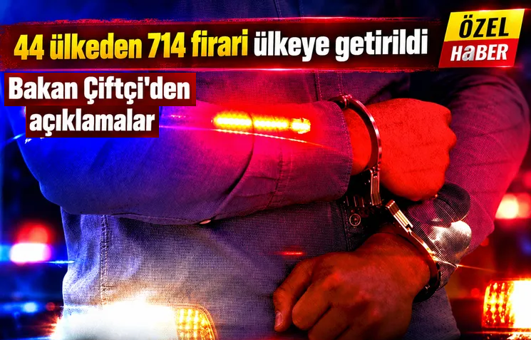 44 ülkeden 714 firari Türkiye'ye getirildi!