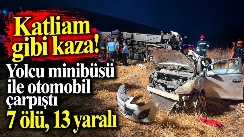 Katliam gibi kaza! Yolcu minibüsü ile otomobil çarpıştı 7 ölü, 13 yaralı