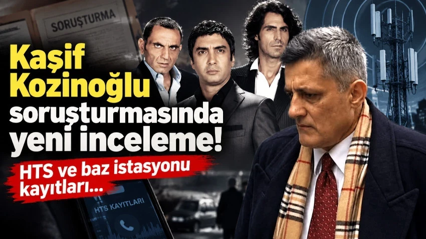 Kaşif Kozinoğlu soruşturmasında yeni inceleme! HTS ve baz istasyonu kayıtları mercek altında…
