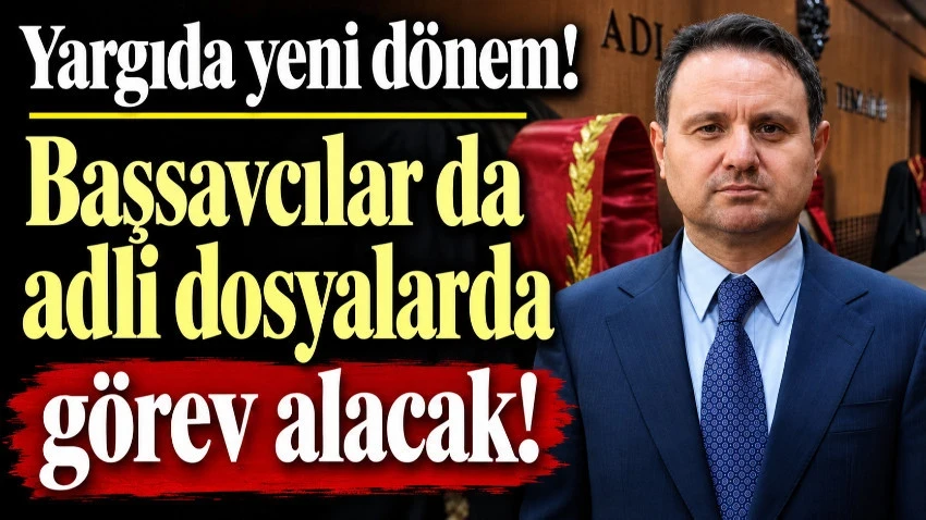 Yargıda yeni dönem! Başsavcılar da adli dosyalarda görev alacak