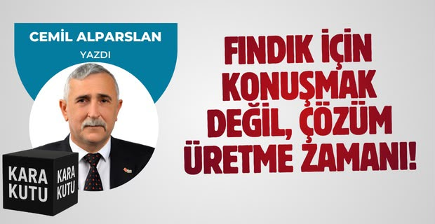 FINDIK İÇİN KONUŞMAK DEĞİL, ÇÖZÜM ÜRETME ZAMANI!