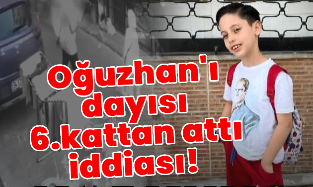 8 yaşındaki Oğuzhan'ı dayısı 6.kattan attı iddiası!