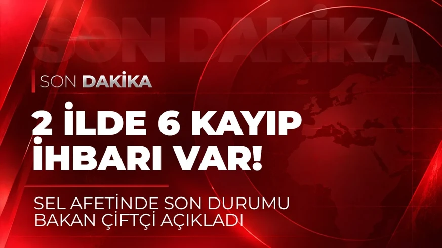 Sel afetinde son durumu Bakan Çiftçi açıkladı! 2 ilde 6 kayıp ihbarı var
