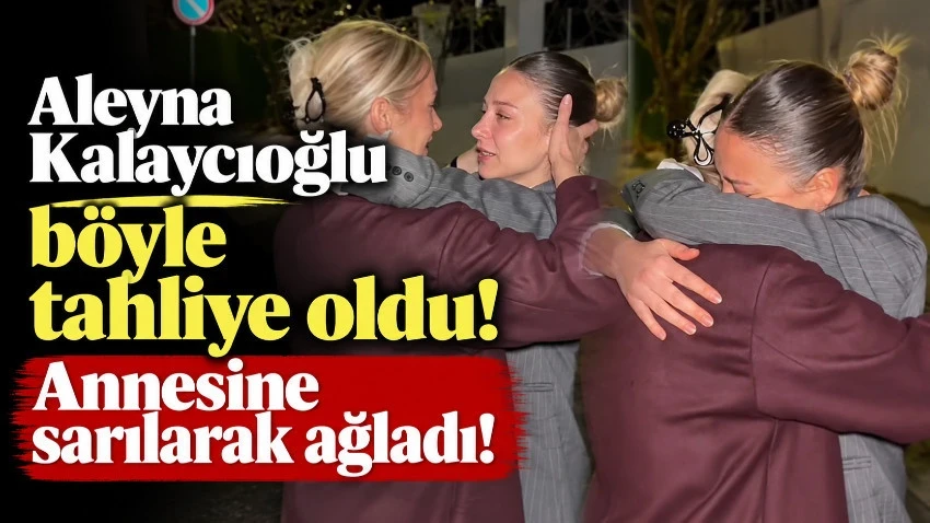 Aleyna Kalaycıoğlu'nun tahliye sonrası görüntüleri ortaya çıktı!