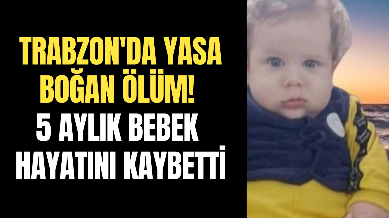 Trabzon'da yasa boğan ölüm! 5 aylık bebek hayatını kaybetti