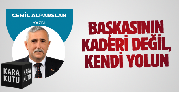 BAŞKASININ KADERİ DEĞİL, KENDİ YOLUN