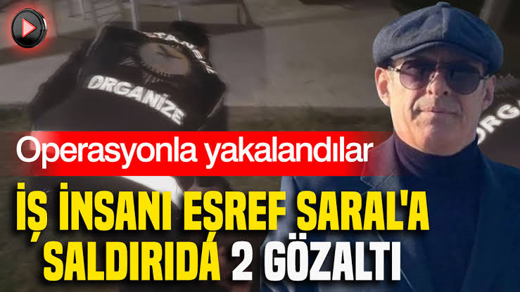 İş insanı Eşref Saral'a saldırıda 2 gözaltı: Operasyonla yakalandılar