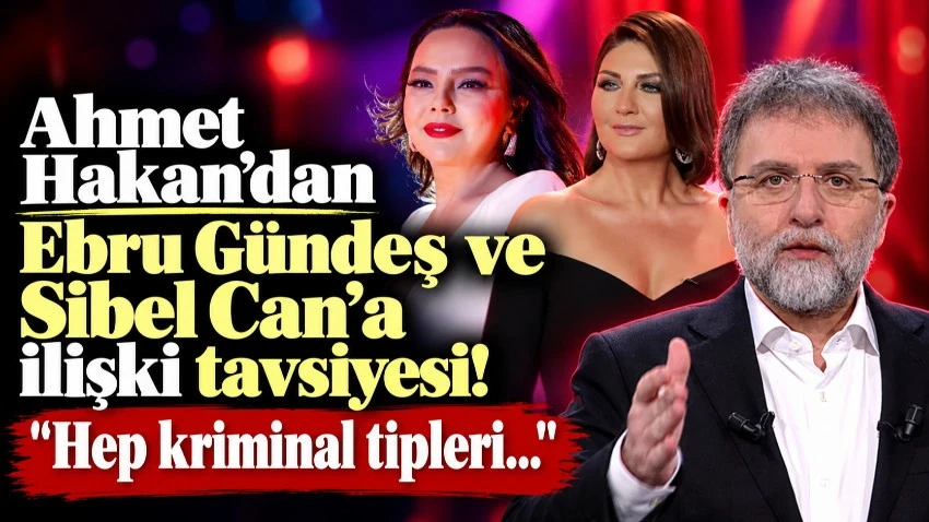 Ahmet Hakan'dan Ebru Gündeş ve Sibel Can'a ilişki tavsiyesi!