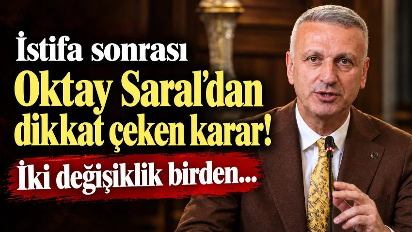 İstifa sonrası Oktay Saral'dan dikkat çeken karar! İki değişiklik birden...