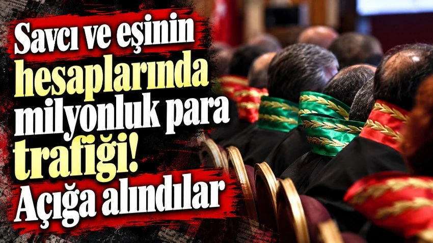 Savcı ve eşinin hesaplarında milyonluk para trafiği! Açığa alındılar